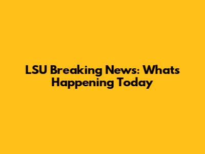 LSU Breaking News: What's Happening Today