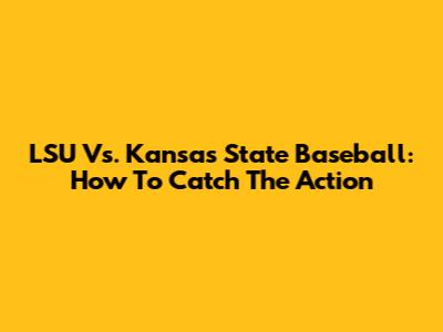 LSU Vs. Kansas State Baseball: How To Catch The Action
