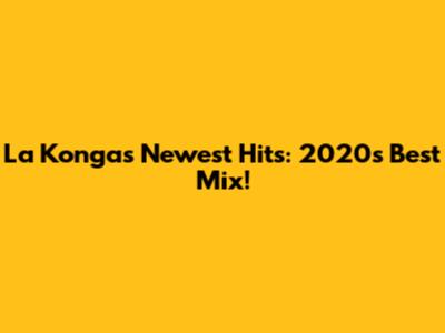 La Konga's Newest Hits: 2020's Best Mix!
