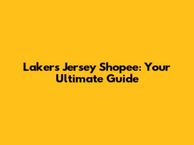 Lakers Jersey Shopee: Your Ultimate Guide