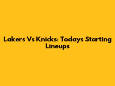 Lakers Vs Knicks: Today's Starting Lineups