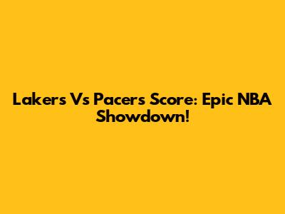 Lakers Vs Pacers Score: Epic NBA Showdown!