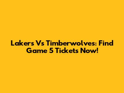 Lakers Vs Timberwolves: Find Game 5 Tickets Now!