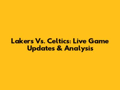 Lakers Vs. Celtics: Live Game Updates & Analysis