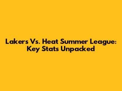 Lakers Vs. Heat Summer League: Key Stats Unpacked