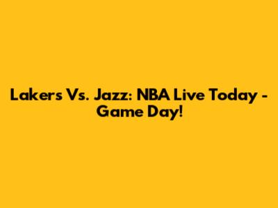Lakers Vs. Jazz: NBA Live Today - Game Day!
