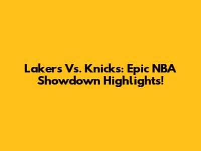 Lakers Vs. Knicks: Epic NBA Showdown Highlights!