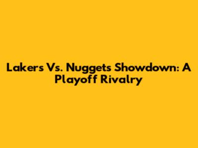 Lakers Vs. Nuggets Showdown: A Playoff Rivalry