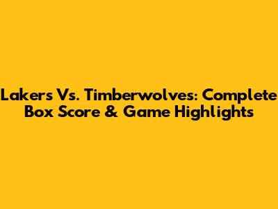 Lakers Vs. Timberwolves: Complete Box Score & Game Highlights