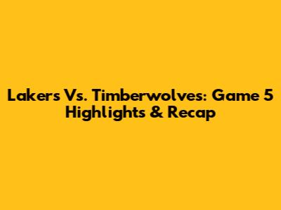 Lakers Vs. Timberwolves: Game 5 Highlights & Recap
