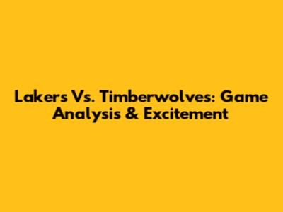 Lakers Vs. Timberwolves: Game Analysis & Excitement