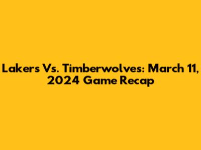 Lakers Vs. Timberwolves: March 11, 2024 Game Recap