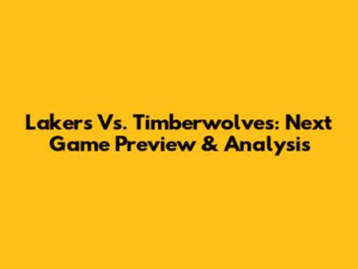 Lakers Vs. Timberwolves: Next Game Preview & Analysis