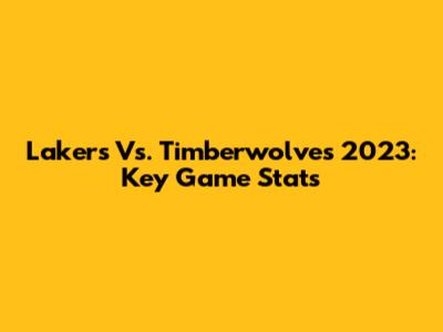 Lakers Vs. Timberwolves 2023: Key Game Stats