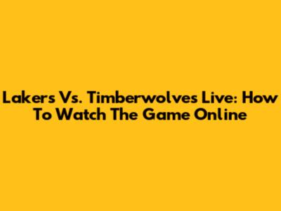 Lakers Vs. Timberwolves Live: How To Watch The Game Online
