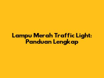 Lampu Merah Traffic Light: Panduan Lengkap