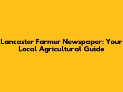 Lancaster Farmer Newspaper: Your Local Agricultural Guide
