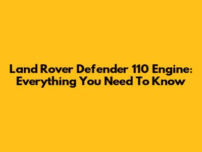 Land Rover Defender 110 Engine: Everything You Need To Know