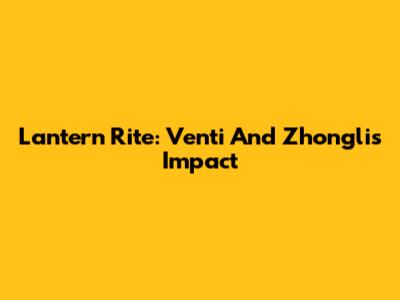 Lantern Rite: Venti And Zhongli's Impact