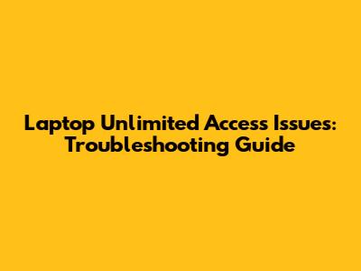 Laptop Unlimited Access Issues: Troubleshooting Guide
