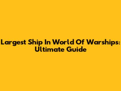 Largest Ship In World Of Warships: Ultimate Guide
