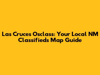Las Cruces Osclass: Your Local NM Classifieds Map Guide