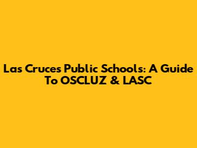 Las Cruces Public Schools: A Guide To OSCLUZ & LASC