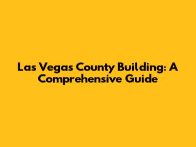 Las Vegas County Building: A Comprehensive Guide