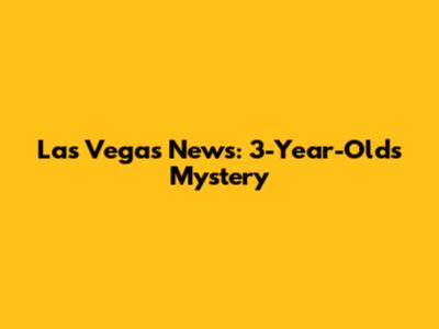 Las Vegas News: 3-Year-Old's Mystery
