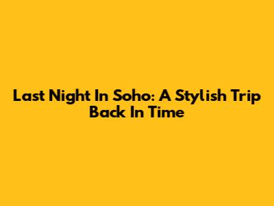Last Night In Soho: A Stylish Trip Back In Time