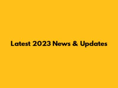Latest 2023 News & Updates