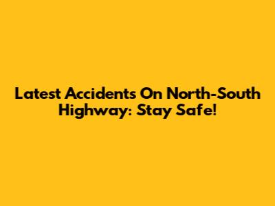 Latest Accidents On North-South Highway: Stay Safe!