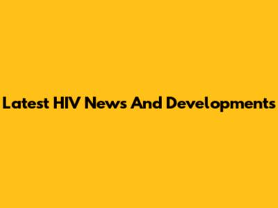 Latest HIV News And Developments