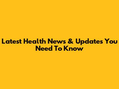 Latest Health News & Updates You Need To Know