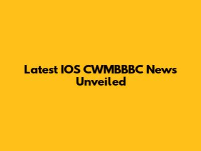 Latest IOS CWMBBBC News Unveiled