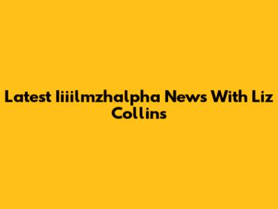 Latest Iiiilmzhalpha News With Liz Collins