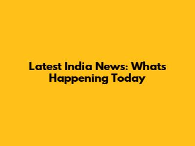 Latest India News: What's Happening Today