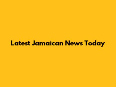 Latest Jamaican News Today