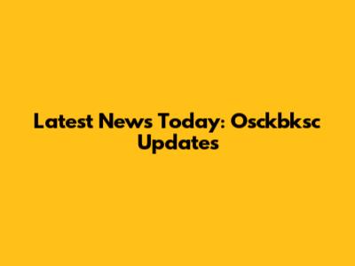 Latest News Today: Osckbksc Updates