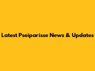 Latest Pseiparisse News & Updates
