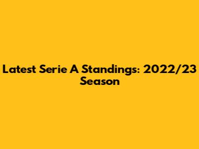 Latest Serie A Standings: 2022/23 Season