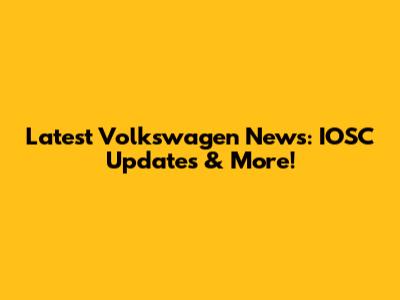 Latest Volkswagen News: IOSC Updates & More!