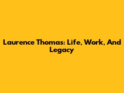 Laurence Thomas: Life, Work, And Legacy