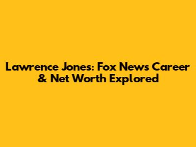 Lawrence Jones: Fox News Career & Net Worth Explored