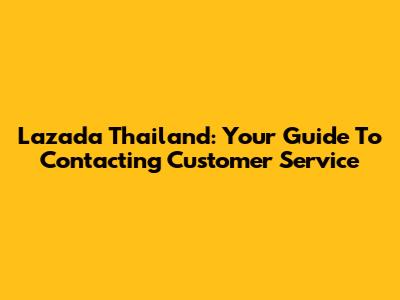Lazada Thailand: Your Guide To Contacting Customer Service