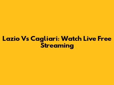 Lazio Vs Cagliari: Watch Live Free Streaming