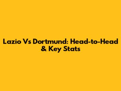 Lazio Vs Dortmund: Head-to-Head & Key Stats