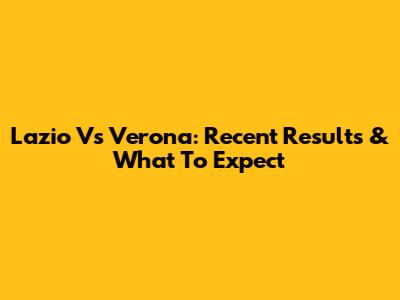 Lazio Vs Verona: Recent Results & What To Expect