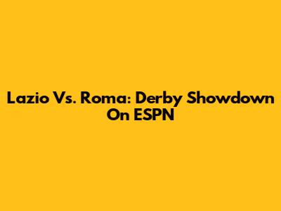 Lazio Vs. Roma: Derby Showdown On ESPN