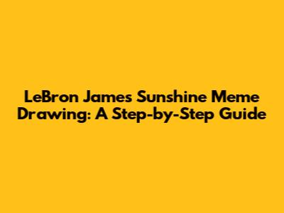 LeBron James Sunshine Meme Drawing: A Step-by-Step Guide